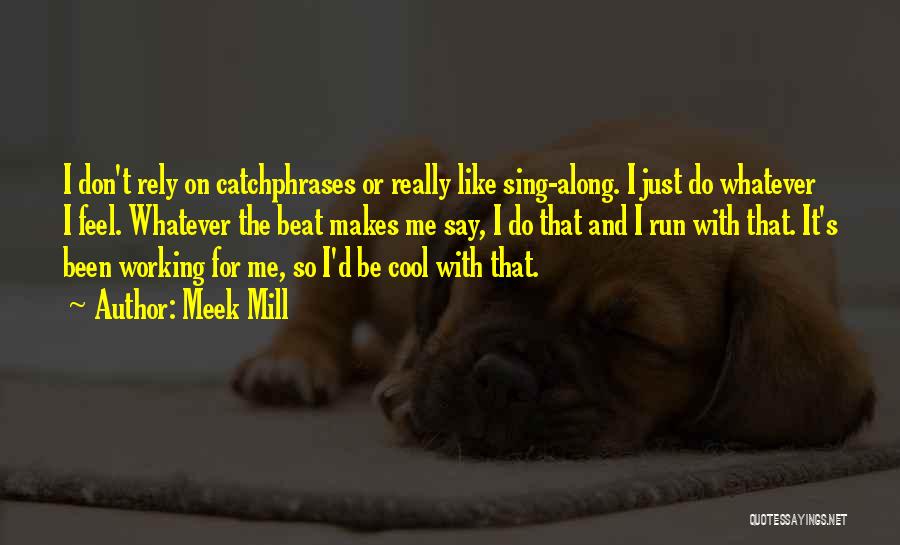 Meek Mill Quotes: I Don't Rely On Catchphrases Or Really Like Sing-along. I Just Do Whatever I Feel. Whatever The Beat Makes Me