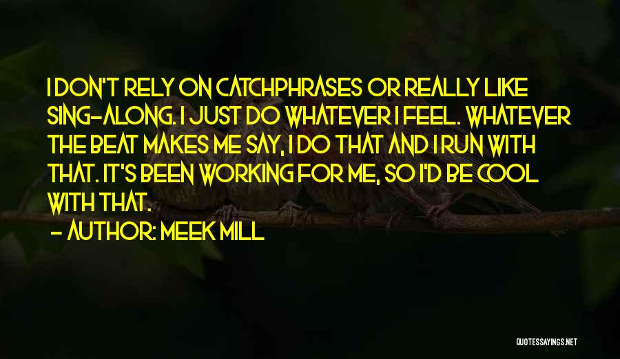 Meek Mill Quotes: I Don't Rely On Catchphrases Or Really Like Sing-along. I Just Do Whatever I Feel. Whatever The Beat Makes Me