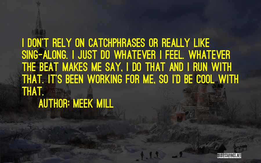 Meek Mill Quotes: I Don't Rely On Catchphrases Or Really Like Sing-along. I Just Do Whatever I Feel. Whatever The Beat Makes Me