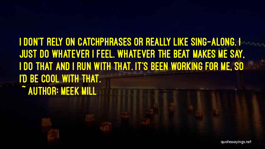 Meek Mill Quotes: I Don't Rely On Catchphrases Or Really Like Sing-along. I Just Do Whatever I Feel. Whatever The Beat Makes Me