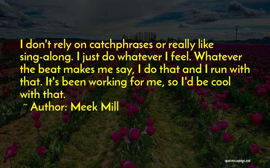 Meek Mill Quotes: I Don't Rely On Catchphrases Or Really Like Sing-along. I Just Do Whatever I Feel. Whatever The Beat Makes Me