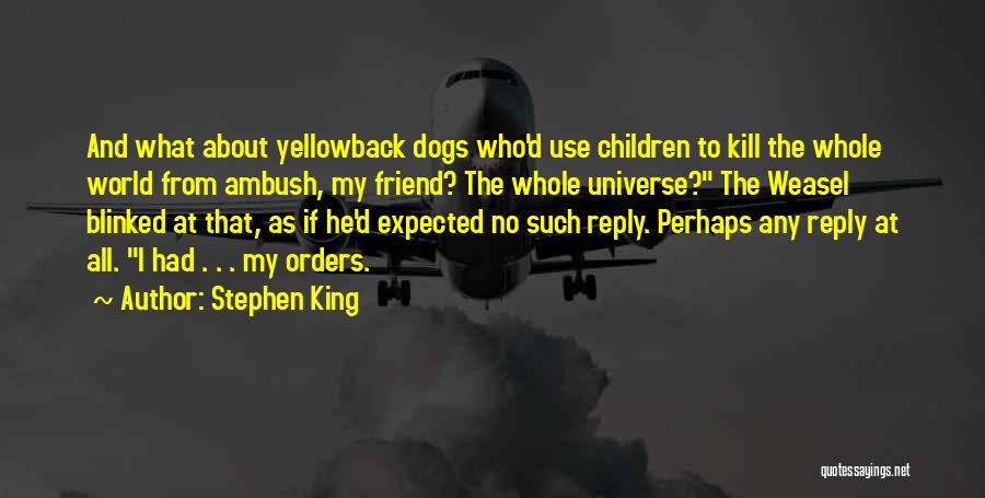 Stephen King Quotes: And What About Yellowback Dogs Who'd Use Children To Kill The Whole World From Ambush, My Friend? The Whole Universe?