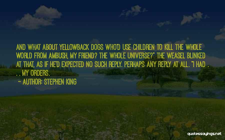 Stephen King Quotes: And What About Yellowback Dogs Who'd Use Children To Kill The Whole World From Ambush, My Friend? The Whole Universe?