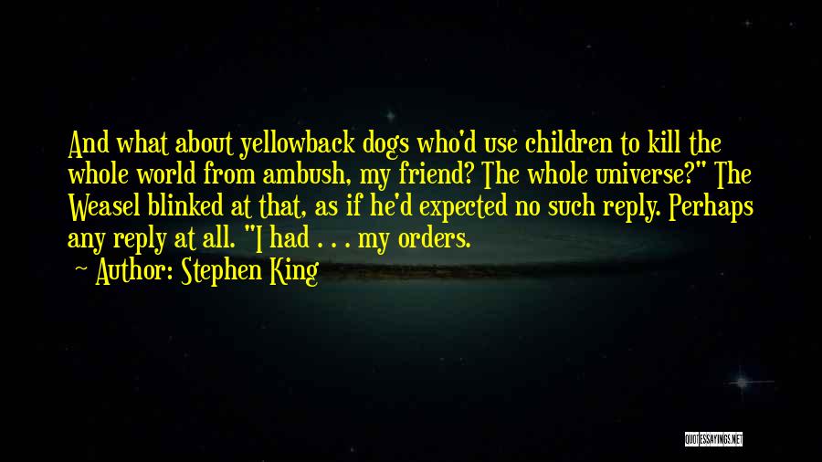 Stephen King Quotes: And What About Yellowback Dogs Who'd Use Children To Kill The Whole World From Ambush, My Friend? The Whole Universe?