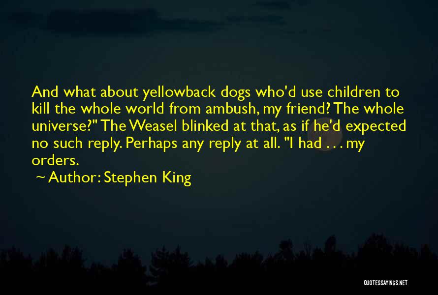 Stephen King Quotes: And What About Yellowback Dogs Who'd Use Children To Kill The Whole World From Ambush, My Friend? The Whole Universe?