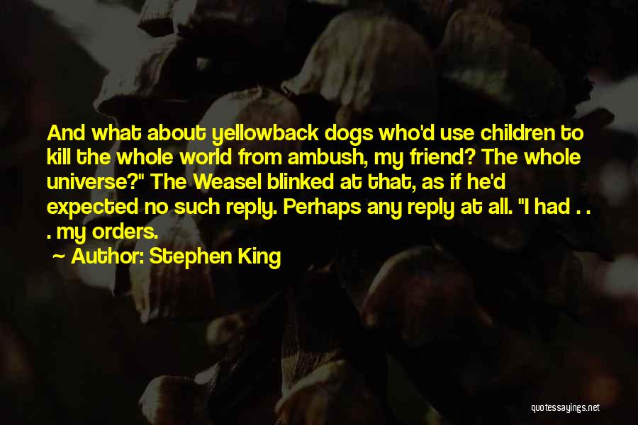 Stephen King Quotes: And What About Yellowback Dogs Who'd Use Children To Kill The Whole World From Ambush, My Friend? The Whole Universe?