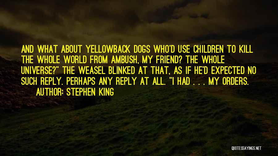 Stephen King Quotes: And What About Yellowback Dogs Who'd Use Children To Kill The Whole World From Ambush, My Friend? The Whole Universe?