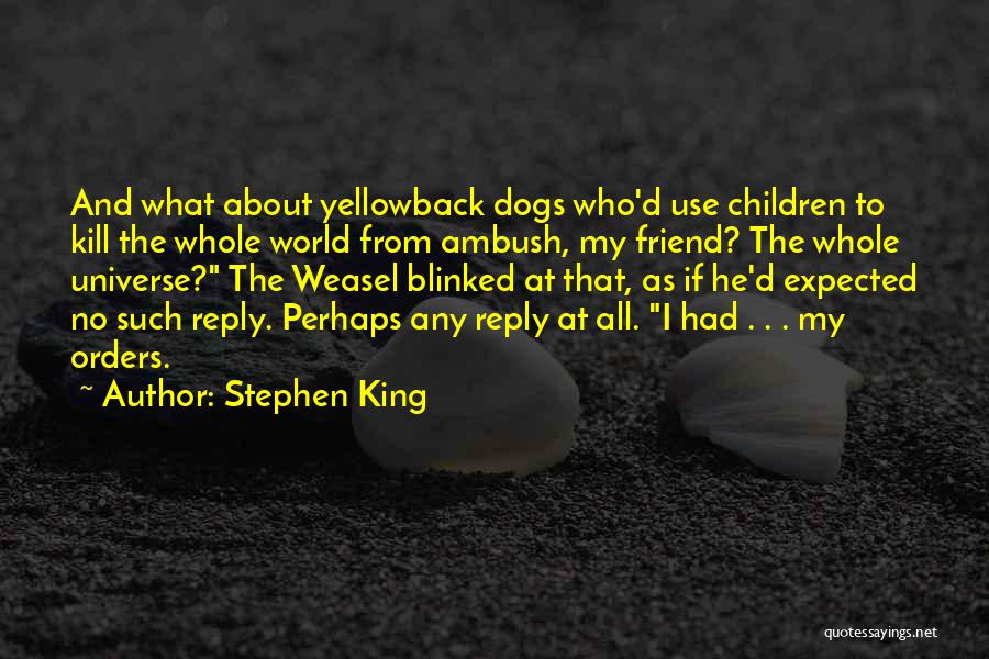 Stephen King Quotes: And What About Yellowback Dogs Who'd Use Children To Kill The Whole World From Ambush, My Friend? The Whole Universe?