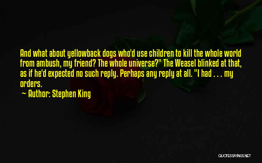 Stephen King Quotes: And What About Yellowback Dogs Who'd Use Children To Kill The Whole World From Ambush, My Friend? The Whole Universe?