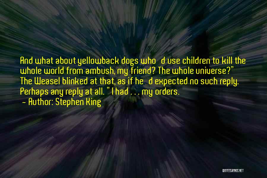 Stephen King Quotes: And What About Yellowback Dogs Who'd Use Children To Kill The Whole World From Ambush, My Friend? The Whole Universe?