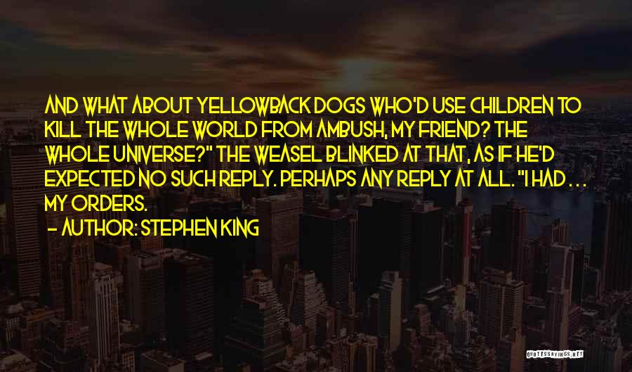 Stephen King Quotes: And What About Yellowback Dogs Who'd Use Children To Kill The Whole World From Ambush, My Friend? The Whole Universe?