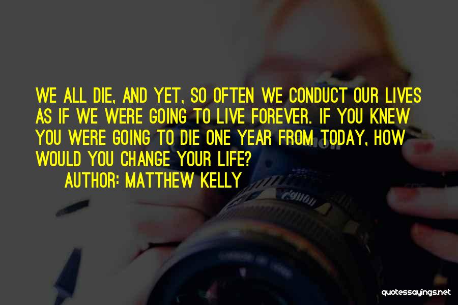 Matthew Kelly Quotes: We All Die, And Yet, So Often We Conduct Our Lives As If We Were Going To Live Forever. If