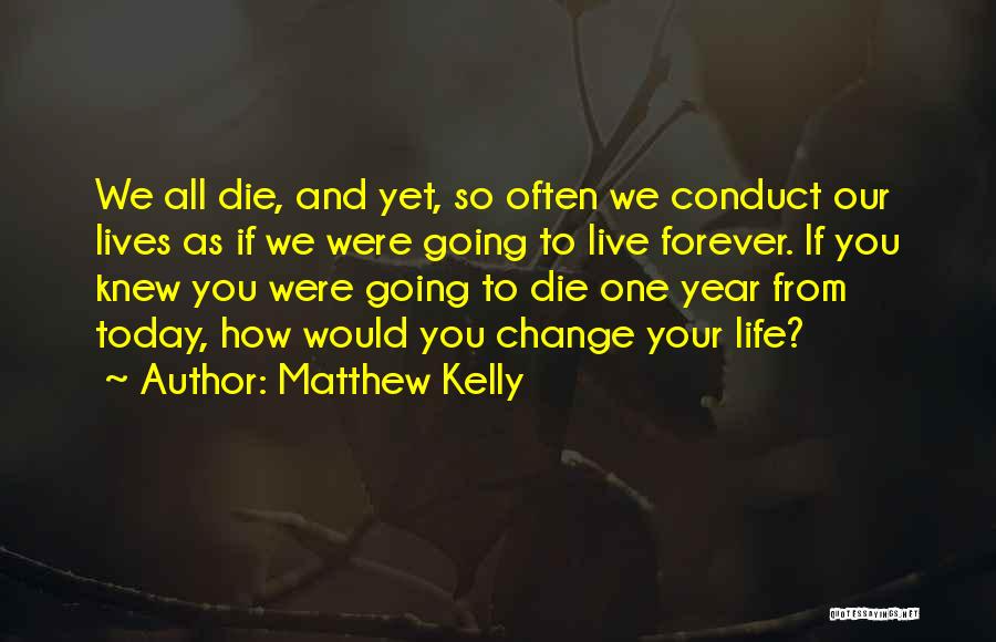 Matthew Kelly Quotes: We All Die, And Yet, So Often We Conduct Our Lives As If We Were Going To Live Forever. If