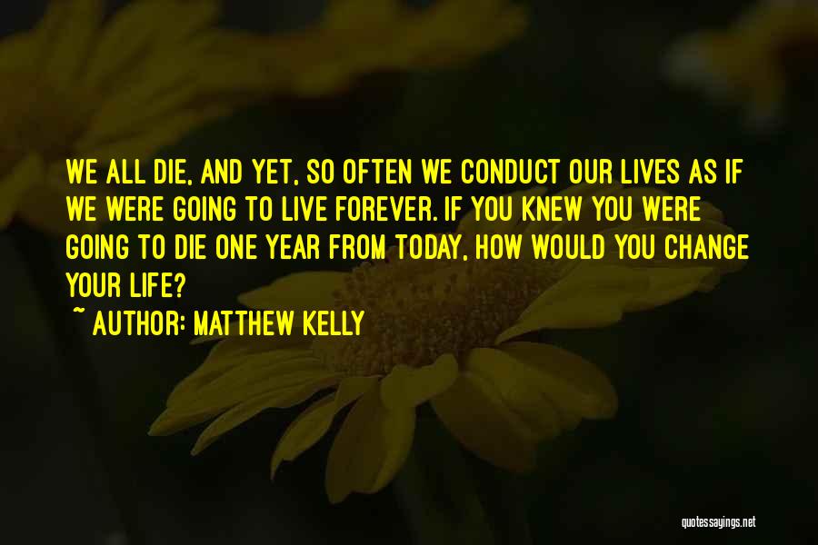 Matthew Kelly Quotes: We All Die, And Yet, So Often We Conduct Our Lives As If We Were Going To Live Forever. If