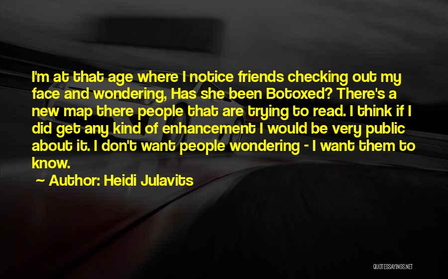 Heidi Julavits Quotes: I'm At That Age Where I Notice Friends Checking Out My Face And Wondering, Has She Been Botoxed? There's A