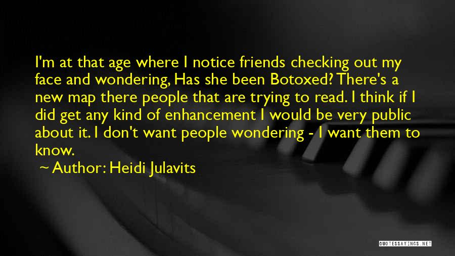 Heidi Julavits Quotes: I'm At That Age Where I Notice Friends Checking Out My Face And Wondering, Has She Been Botoxed? There's A