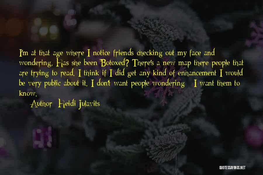 Heidi Julavits Quotes: I'm At That Age Where I Notice Friends Checking Out My Face And Wondering, Has She Been Botoxed? There's A