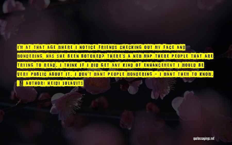 Heidi Julavits Quotes: I'm At That Age Where I Notice Friends Checking Out My Face And Wondering, Has She Been Botoxed? There's A