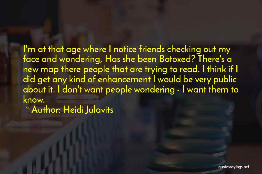 Heidi Julavits Quotes: I'm At That Age Where I Notice Friends Checking Out My Face And Wondering, Has She Been Botoxed? There's A