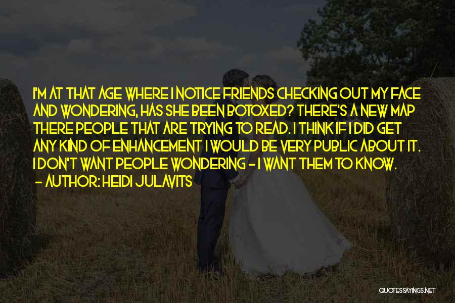 Heidi Julavits Quotes: I'm At That Age Where I Notice Friends Checking Out My Face And Wondering, Has She Been Botoxed? There's A