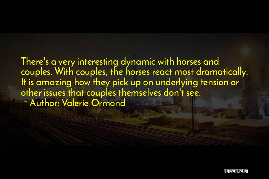 Valerie Ormond Quotes: There's A Very Interesting Dynamic With Horses And Couples. With Couples, The Horses React Most Dramatically. It Is Amazing How