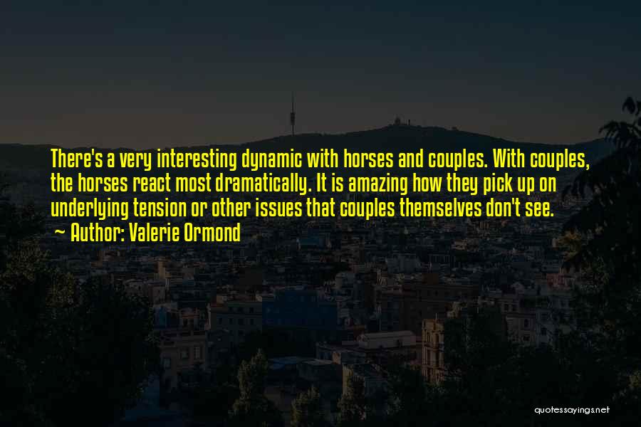 Valerie Ormond Quotes: There's A Very Interesting Dynamic With Horses And Couples. With Couples, The Horses React Most Dramatically. It Is Amazing How