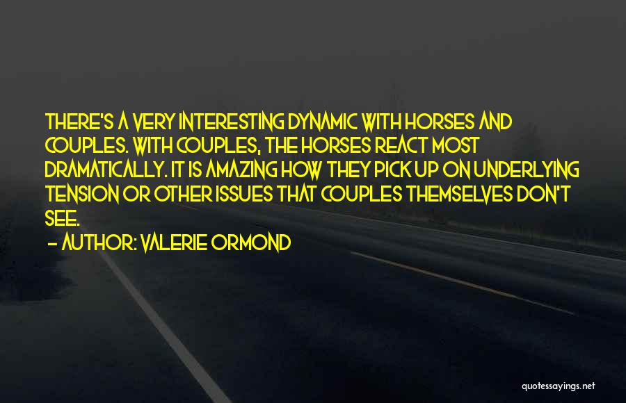 Valerie Ormond Quotes: There's A Very Interesting Dynamic With Horses And Couples. With Couples, The Horses React Most Dramatically. It Is Amazing How