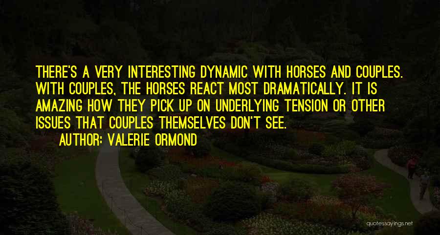 Valerie Ormond Quotes: There's A Very Interesting Dynamic With Horses And Couples. With Couples, The Horses React Most Dramatically. It Is Amazing How
