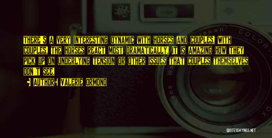 Valerie Ormond Quotes: There's A Very Interesting Dynamic With Horses And Couples. With Couples, The Horses React Most Dramatically. It Is Amazing How