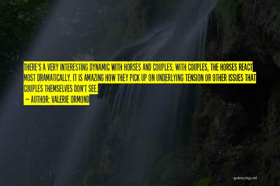 Valerie Ormond Quotes: There's A Very Interesting Dynamic With Horses And Couples. With Couples, The Horses React Most Dramatically. It Is Amazing How