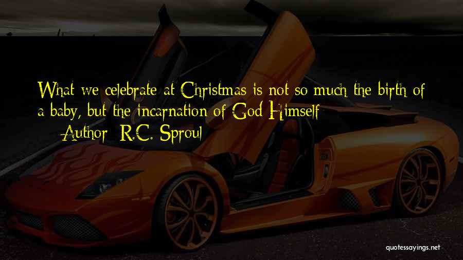 R.C. Sproul Quotes: What We Celebrate At Christmas Is Not So Much The Birth Of A Baby, But The Incarnation Of God Himself