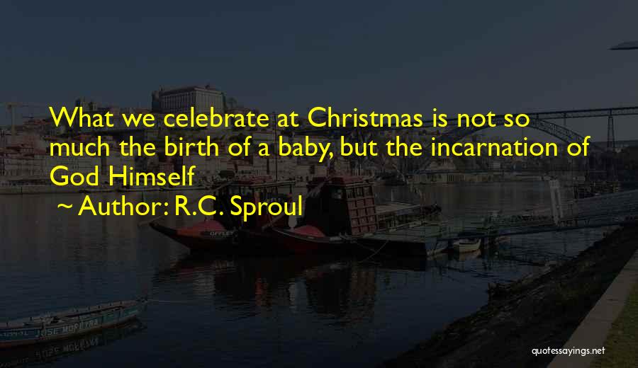 R.C. Sproul Quotes: What We Celebrate At Christmas Is Not So Much The Birth Of A Baby, But The Incarnation Of God Himself