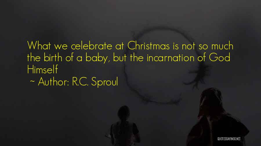 R.C. Sproul Quotes: What We Celebrate At Christmas Is Not So Much The Birth Of A Baby, But The Incarnation Of God Himself