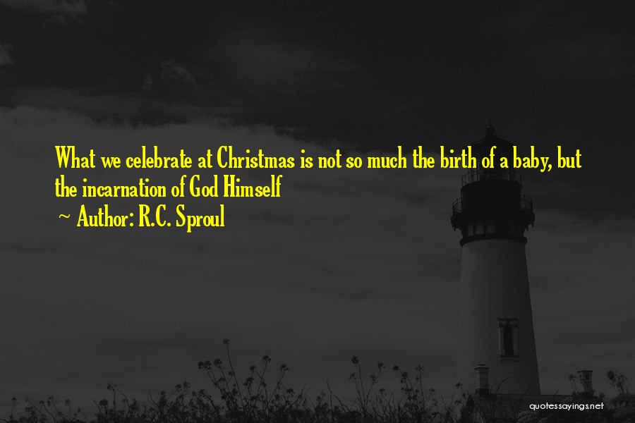 R.C. Sproul Quotes: What We Celebrate At Christmas Is Not So Much The Birth Of A Baby, But The Incarnation Of God Himself
