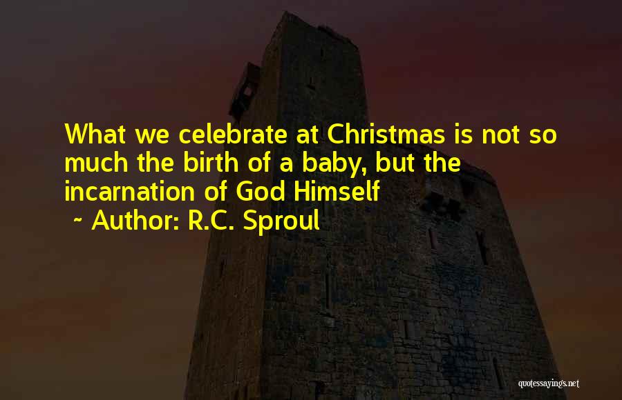 R.C. Sproul Quotes: What We Celebrate At Christmas Is Not So Much The Birth Of A Baby, But The Incarnation Of God Himself