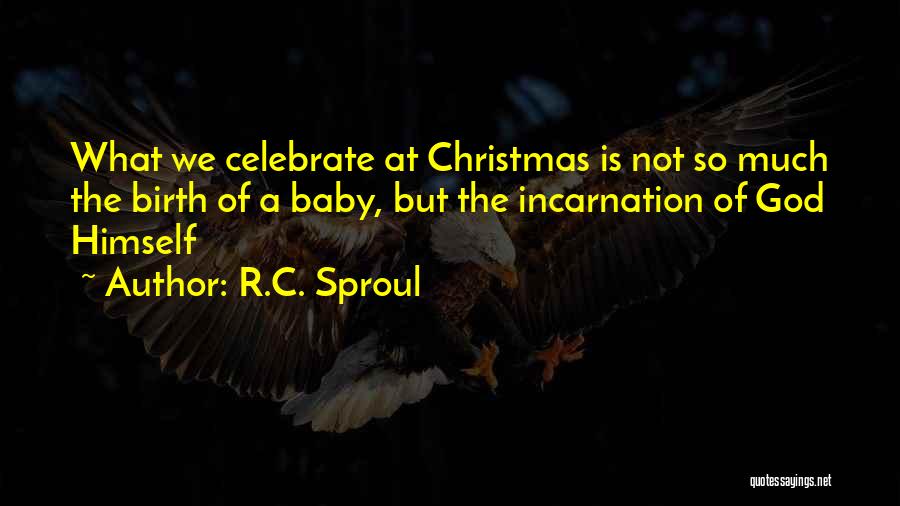 R.C. Sproul Quotes: What We Celebrate At Christmas Is Not So Much The Birth Of A Baby, But The Incarnation Of God Himself