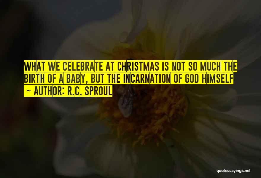 R.C. Sproul Quotes: What We Celebrate At Christmas Is Not So Much The Birth Of A Baby, But The Incarnation Of God Himself