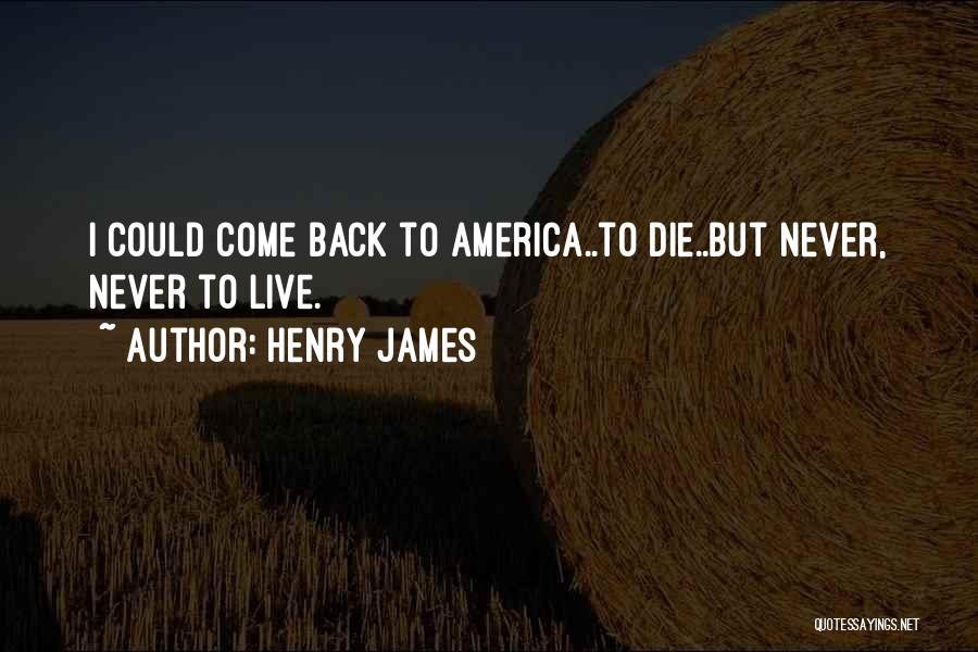 Henry James Quotes: I Could Come Back To America..to Die..but Never, Never To Live.