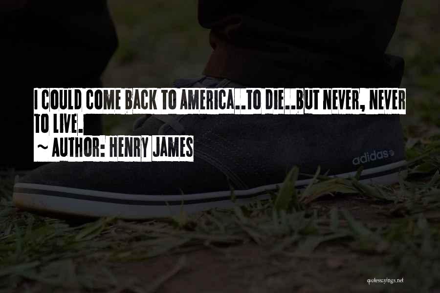 Henry James Quotes: I Could Come Back To America..to Die..but Never, Never To Live.