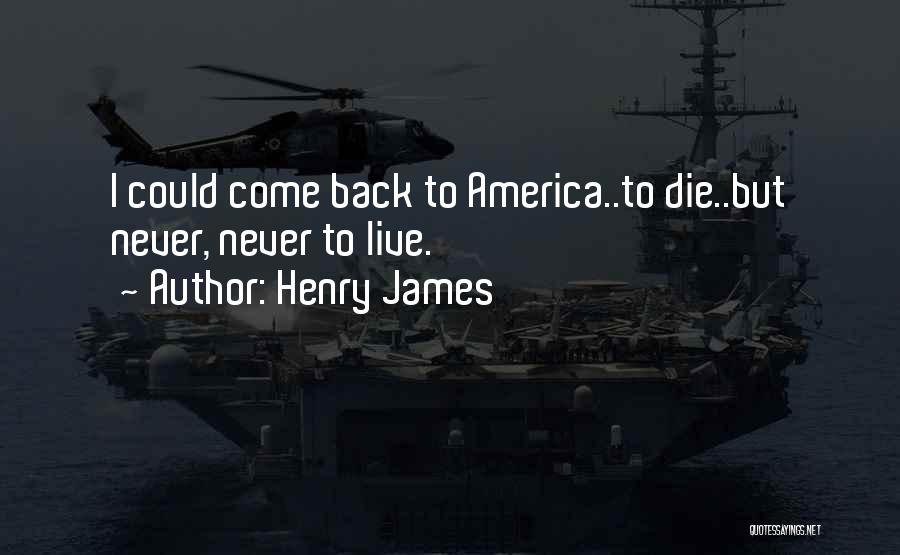 Henry James Quotes: I Could Come Back To America..to Die..but Never, Never To Live.