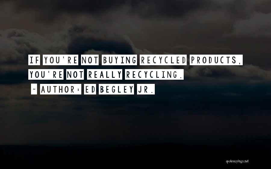 Ed Begley Jr. Quotes: If You're Not Buying Recycled Products, You're Not Really Recycling.