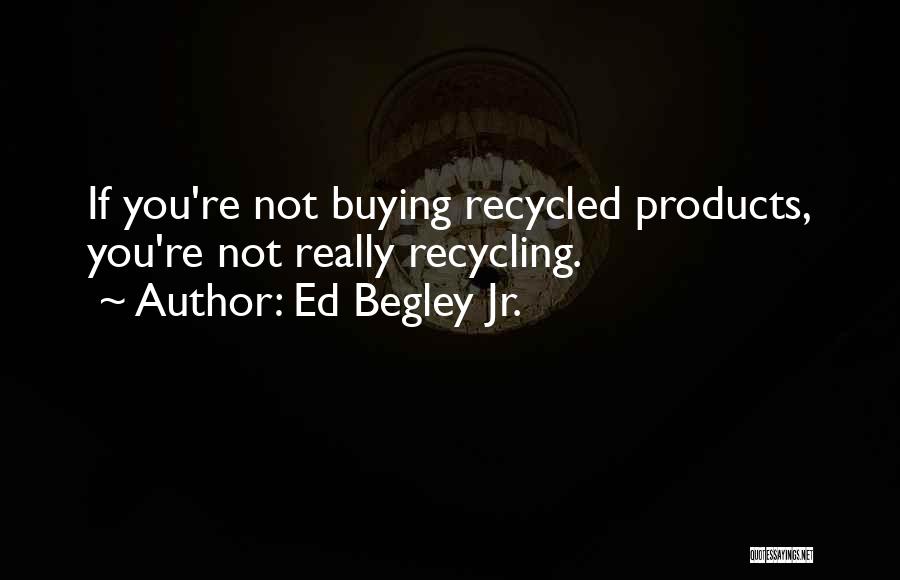 Ed Begley Jr. Quotes: If You're Not Buying Recycled Products, You're Not Really Recycling.