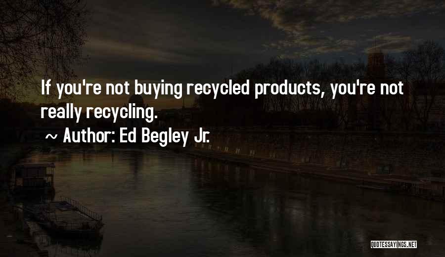 Ed Begley Jr. Quotes: If You're Not Buying Recycled Products, You're Not Really Recycling.