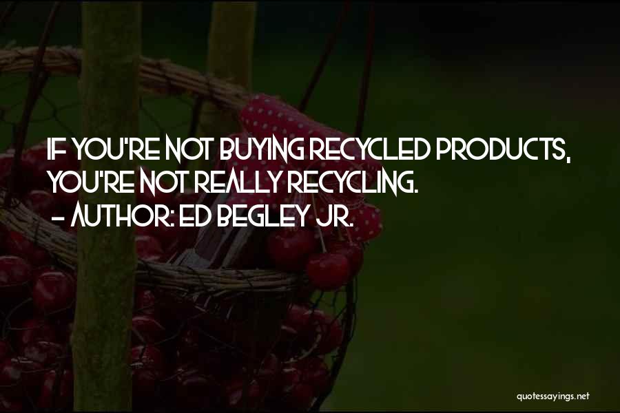 Ed Begley Jr. Quotes: If You're Not Buying Recycled Products, You're Not Really Recycling.