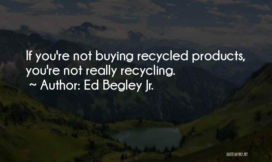 Ed Begley Jr. Quotes: If You're Not Buying Recycled Products, You're Not Really Recycling.