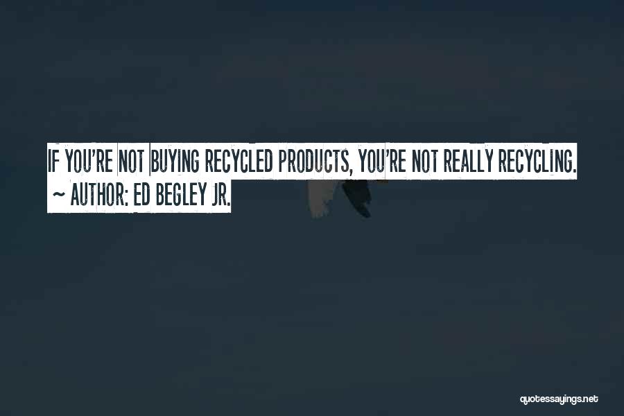 Ed Begley Jr. Quotes: If You're Not Buying Recycled Products, You're Not Really Recycling.