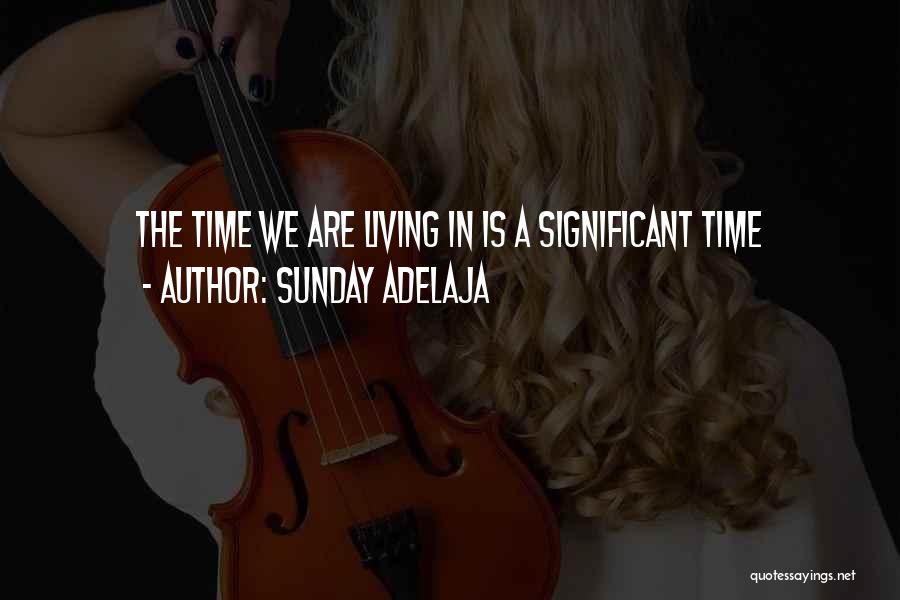 Sunday Adelaja Quotes: The Time We Are Living In Is A Significant Time