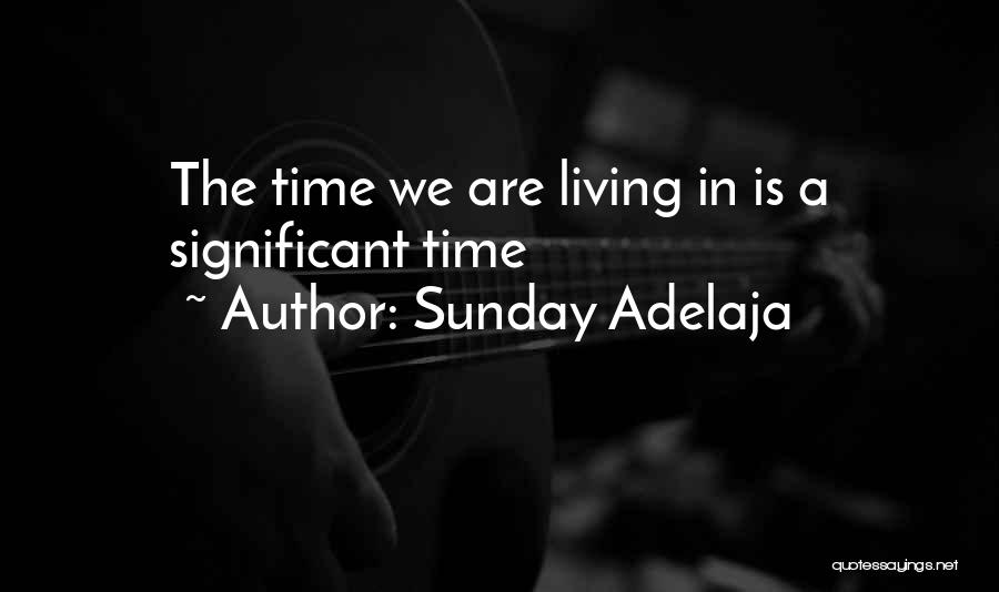 Sunday Adelaja Quotes: The Time We Are Living In Is A Significant Time