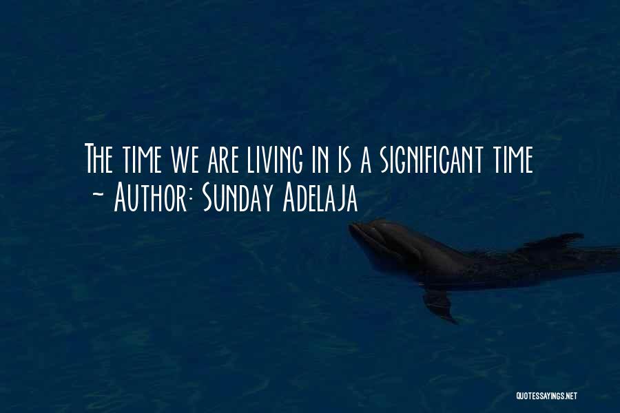 Sunday Adelaja Quotes: The Time We Are Living In Is A Significant Time