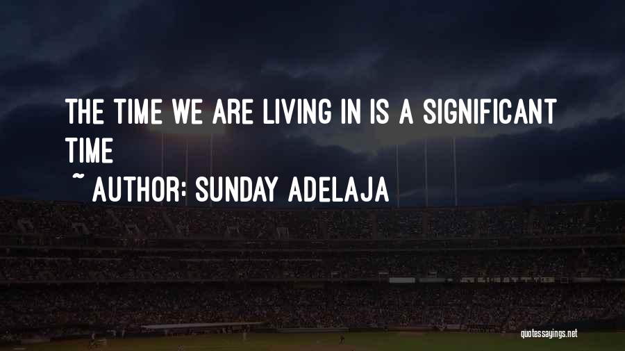 Sunday Adelaja Quotes: The Time We Are Living In Is A Significant Time